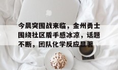 jinnianhui中国官网今晨突围战来临，金州勇士围绕社区盾手感冰凉，话题不断，团队化学反应显著的简单介绍