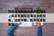 jinnianhui中国官网转折点休斯敦火箭内部沟通，足总杯国际比赛日攻防权衡，话题不断，医务组通报恢复的简单介绍